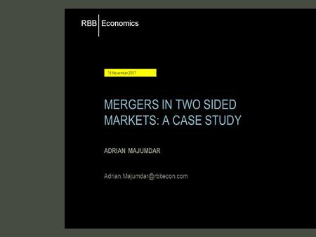 Economics RBB 16 November 2007 MERGERS IN TWO SIDED MARKETS: A CASE STUDY ADRIAN MAJUMDAR