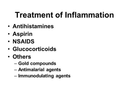 Treatment of Inflammation Antihistamines Aspirin NSAIDS Glucocorticoids Others –Gold compounds –Antimalarial agents –Immunodulating agents.