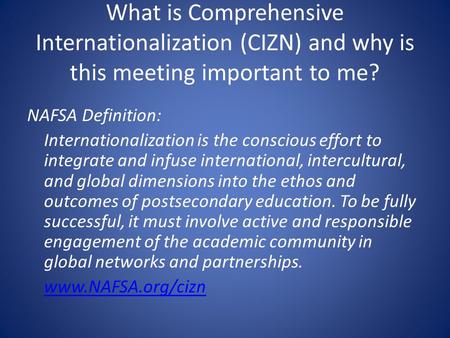 What is Comprehensive Internationalization (CIZN) and why is this meeting important to me? NAFSA Definition: Internationalization is the conscious effort.