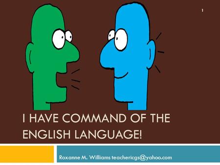 I HAVE COMMAND OF THE ENGLISH LANGUAGE! Roxanne M. Williams 1.