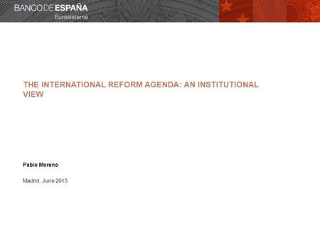 THE INTERNATIONAL REFORM AGENDA: AN INSTITUTIONAL VIEW Pablo Moreno Madrid, June 2015.