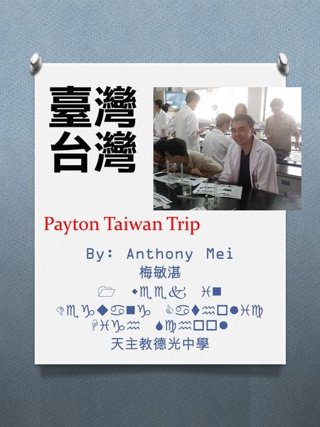 Payton Taiwan Trip By: Anthony Mei 梅敏湛 1 week in Deguang Catholic High School 天主教德光中學.