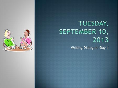 Writing Dialogue: Day 1.  Think of a conversation you’ve had or overheard recently. Recreate the conversation using dialogue. It must be at least 10.