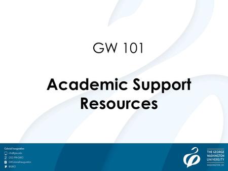 GW 101 Academic Support Resources. Academic Success: The Do’s & Don’ts of Your 1 st Semester at GW Tracy Arwari, Ph.D., Ed.D. Student Success Division.