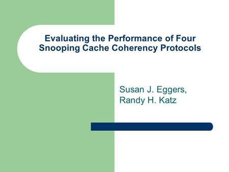 Evaluating the Performance of Four Snooping Cache Coherency Protocols Susan J. Eggers, Randy H. Katz.