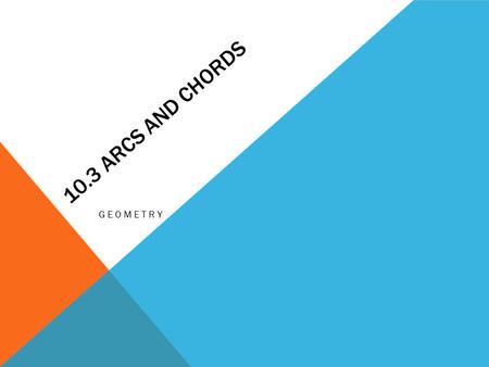 10.3 Arcs and Chords Geometry.