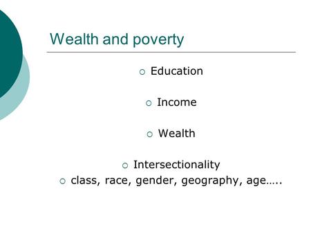 Wealth and poverty  Education  Income  Wealth  Intersectionality  class, race, gender, geography, age…..