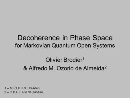 Decoherence in Phase Space for Markovian Quantum Open Systems Olivier Brodier 1 & Alfredo M. Ozorio de Almeida 2 1 – M.P.I.P.K.S. Dresden 2 – C.B.P.F.