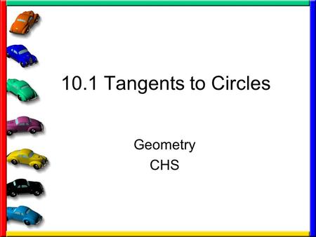 10.1 Tangents to Circles Geometry CHS. Some definitions you need Circle – set of all points in a plane that are equidistant from a given point called.