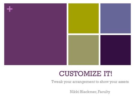 + CUSTOMIZE IT! Tweak your arrangement to show your assets Nikki Blackmer, Faculty.