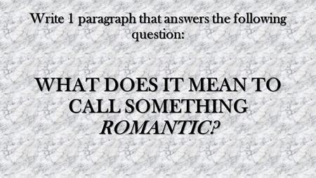 Write 1 paragraph that answers the following question: WHAT DOES IT MEAN TO CALL SOMETHING ROMANTIC?