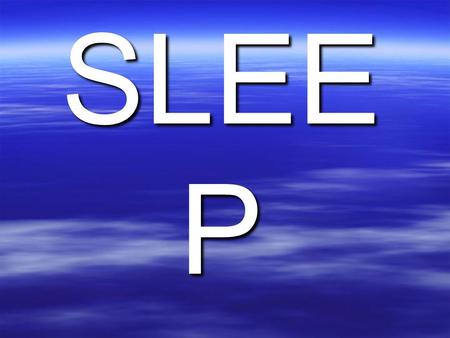 SLEE P. SLEEP  1/3 of our lives are spent sleeping.  Many cultures have been fascinated with sleep and dreams. Many believe the universal truths are.