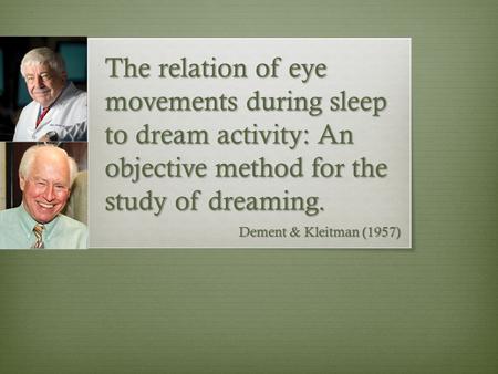 The relation of eye movements during sleep to dream activity: An objective method for the study of dreaming. Dement & Kleitman (1957)