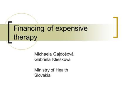 Financing of expensive therapy Michaela Gajdošová Gabriela Kliešková Ministry of Health Slovakia.