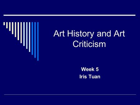 Art History and Art Criticism Week 5 Iris Tuan. Presenting Art History  Chronology—  1. one of the principal tools in organizing the display of works.