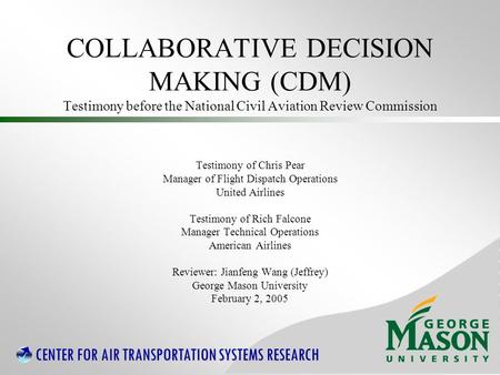 CENTER FOR AIR TRANSPORTATION SYSTEMS RESEARCH COLLABORATIVE DECISION MAKING (CDM) Testimony before the National Civil Aviation Review Commission Testimony.