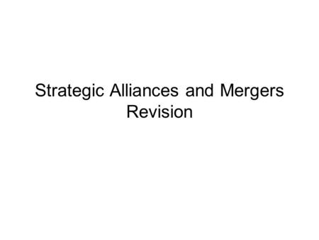 Strategic Alliances and Mergers Revision. Questions 1.Define what is a Strategic Alliance? 2.Define what a Merger or and acquisition is? 3.What is organic.