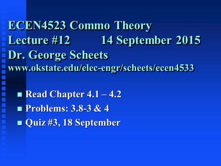 ECEN4523 Commo Theory Lecture #12 14 September 2015 Dr. George Scheets www.okstate.edu/elec-engr/scheets/ecen4533 n Read Chapter 4.1 – 4.2 n Problems: