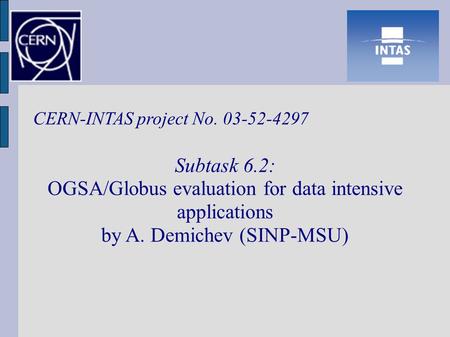 CERN-INTAS project No. 03-52-4297 Subtask 6.2: OGSA/Globus evaluation for data intensive applications by A. Demichev (SINP-MSU)‏