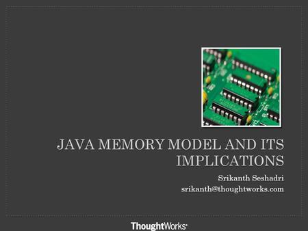 JAVA MEMORY MODEL AND ITS IMPLICATIONS Srikanth Seshadri