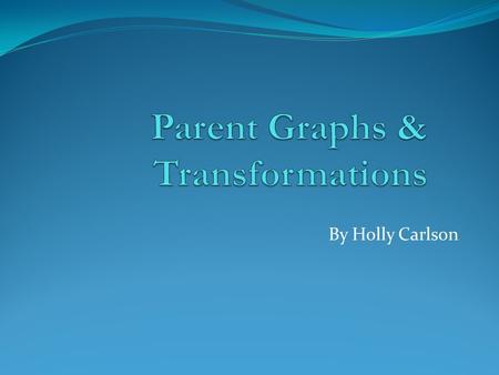 By Holly Carlson. Quadratic y = x² General shape: U Domain: (-∞, ∞) Formula: a. Y= A*(x+B)² + C