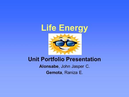 Life Energy Unit Portfolio Presentation Alonsabe, John Jasper C. Gemota, Raniza E.