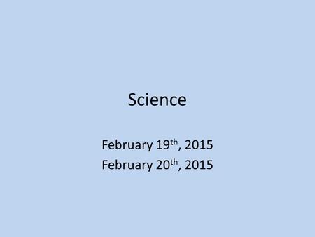 Science February 19 th, 2015 February 20 th, 2015.