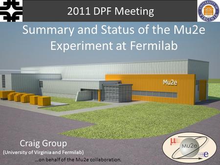 Summary and Status of the Mu2e Experiment at Fermilab 2011 DPF Meeting Craig Group (University of Virginia and Fermilab) …on behalf of the Mu2e collaboration.