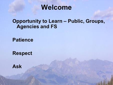 Welcome Opportunity to Learn – Public, Groups, Agencies and FS Patience Respect Ask.