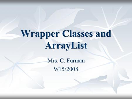 Wrapper Classes and ArrayList Mrs. C. Furman 9/15/2008.