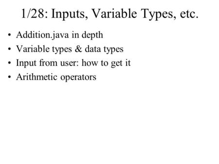 1/28: Inputs, Variable Types, etc. Addition.java in depth Variable types & data types Input from user: how to get it Arithmetic operators.