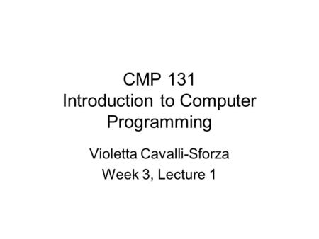 CMP 131 Introduction to Computer Programming Violetta Cavalli-Sforza Week 3, Lecture 1.