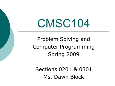 CMSC104 Problem Solving and Computer Programming Spring 2009 Sections 0201 & 0301 Ms. Dawn Block.