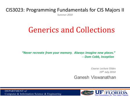 CIS3023: Programming Fundamentals for CIS Majors II Summer 2010 Ganesh Viswanathan Generics and Collections Course Lecture Slides 19 th July 2010 “Never.