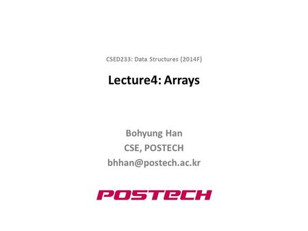 Lecture4: Arrays Bohyung Han CSE, POSTECH CSED233: Data Structures (2014F)