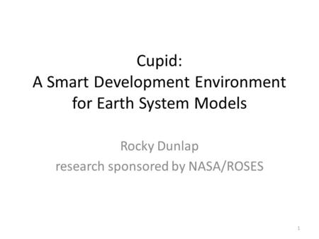 Cupid: A Smart Development Environment for Earth System Models Rocky Dunlap research sponsored by NASA/ROSES 1.