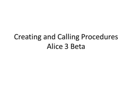 Creating and Calling Procedures Alice 3 Beta. A few choices to be made Right window, upper left hand corner start by clicking on Class “MyScene” button.