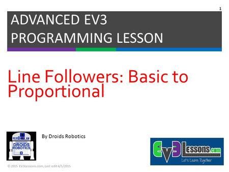 By Droids Robotics Line Followers: Basic to Proportional ADVANCED EV3 PROGRAMMING LESSON © 2015 EV3Lessons.com, Last edit 4/5/2015 1.