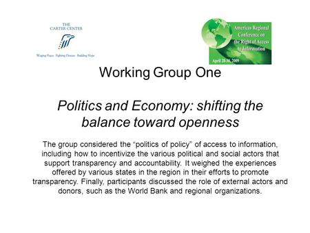 Working Group One Politics and Economy: shifting the balance toward openness The group considered the “politics of policy” of access to information, including.