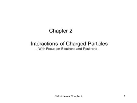 Calorimeters Chapter 21 Chapter 2 Interactions of Charged Particles - With Focus on Electrons and Positrons -