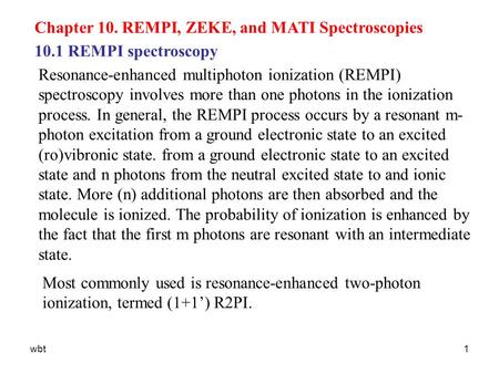 Wbt1 Chapter 10. REMPI, ZEKE, and MATI Spectroscopies Resonance-enhanced multiphoton ionization (REMPI) spectroscopy involves more than one photons in.