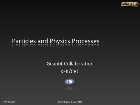 17-19 Oct, 2007Geant4 Japan 200717-19 Oct, 2007Geant4 Japan 200717-19 Oct, 2007Geant4 Japan 2007 Geant4 Collaboration.