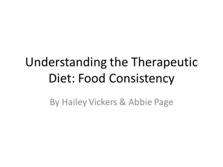 Understanding the Therapeutic Diet: Food Consistency By Hailey Vickers & Abbie Page.