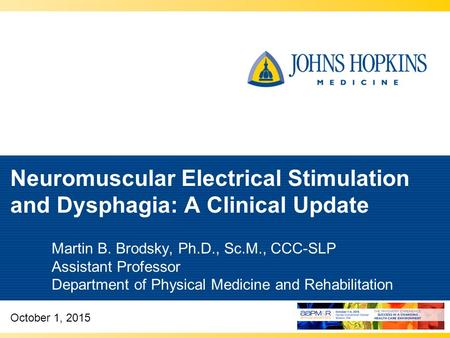 Neuromuscular Electrical Stimulation and Dysphagia: A Clinical Update Martin B. Brodsky, Ph.D., Sc.M., CCC-SLP Assistant Professor Department of Physical.