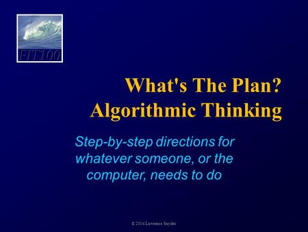 What's The Plan? Algorithmic Thinking Step-by-step directions for whatever someone, or the computer, needs to do © 2004 Lawrence Snyder.