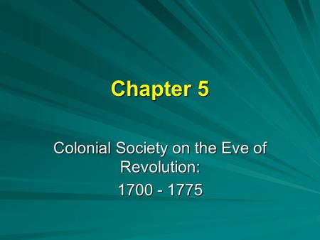 Chapter 5 Colonial Society on the Eve of Revolution: 1700 - 1775.