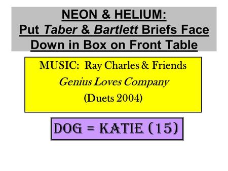 NEON & HELIUM: Put Taber & Bartlett Briefs Face Down in Box on Front Table MUSIC: Ray Charles & Friends Genius Loves Company (Duets 2004) DOG = KATIE (15)