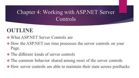 Chapter 4: Working with ASP.NET Server Controls OUTLINE  What ASP.NET Server Controls are  How the ASP.NET run time processes the server controls on.