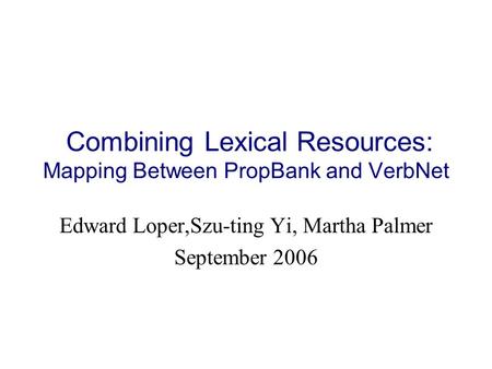 Combining Lexical Resources: Mapping Between PropBank and VerbNet Edward Loper,Szu-ting Yi, Martha Palmer September 2006.