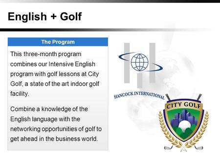 English + Golf The Program This three-month program combines our Intensive English program with golf lessons at City Golf, a state of the art indoor golf.